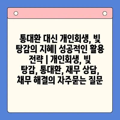 통대환 대신 개인회생, 빚 탕감의 지혜| 성공적인 활용 전략 | 개인회생, 빚 탕감, 통대환, 재무 상담, 채무 해결