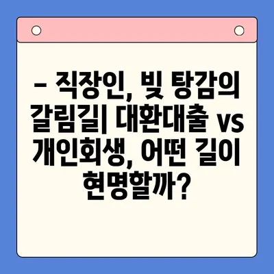 직장인, 채무통합대환대출 vs 개인회생? 나에게 맞는 선택은? | 채무 해결, 재정 관리, 신용 회복