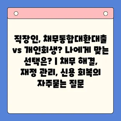 직장인, 채무통합대환대출 vs 개인회생? 나에게 맞는 선택은? | 채무 해결, 재정 관리, 신용 회복