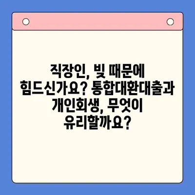 직장인 채무 해결, 통합대환대출 vs. 개인회생| 꼼꼼한 조건 비교 가이드 | 채무, 빚, 신용회복, 재무상담