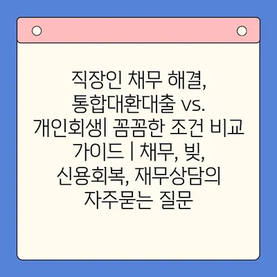 직장인 채무 해결, 통합대환대출 vs. 개인회생| 꼼꼼한 조건 비교 가이드 | 채무, 빚, 신용회복, 재무상담