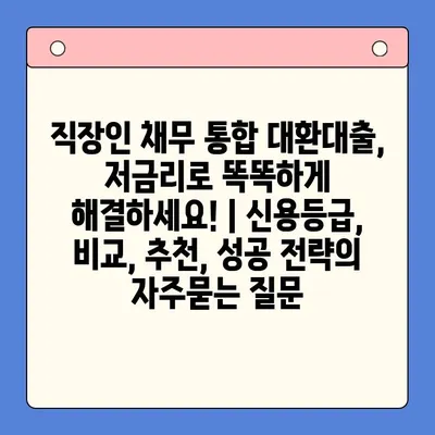 직장인 채무 통합 대환대출, 저금리로 똑똑하게 해결하세요! | 신용등급, 비교, 추천, 성공 전략