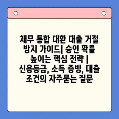 채무 통합 대환 대출 거절 방지 가이드| 승인 확률 높이는 핵심 전략 | 신용등급, 소득 증빙, 대출 조건