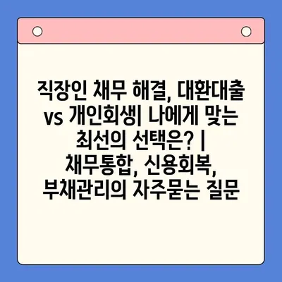 직장인 채무 해결, 대환대출 vs 개인회생| 나에게 맞는 최선의 선택은? | 채무통합, 신용회복, 부채관리