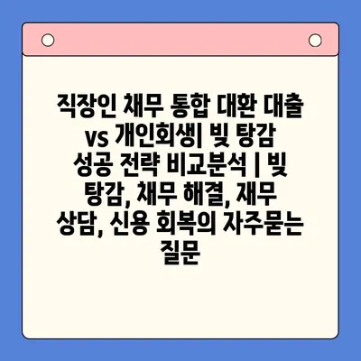 직장인 채무 통합 대환 대출 vs 개인회생| 빚 탕감 성공 전략 비교분석 | 빚 탕감, 채무 해결, 재무 상담, 신용 회복