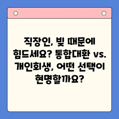 직장인 채무 탈출, 통합대환 vs. 개인회생| 변제율 낮추는 최적의 선택 | 채무 해결, 신용 회복, 재정 상담, 전문가 분석