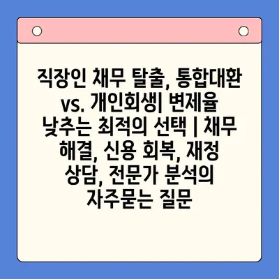 직장인 채무 탈출, 통합대환 vs. 개인회생| 변제율 낮추는 최적의 선택 | 채무 해결, 신용 회복, 재정 상담, 전문가 분석
