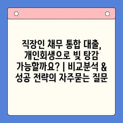 직장인 채무 통합 대출, 개인회생으로 빚 탕감 가능할까요? | 비교분석 & 성공 전략