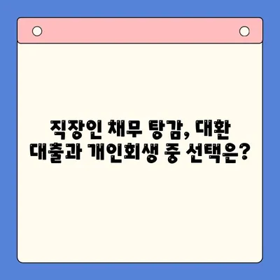 직장인 채무 해결, 무엇이 현명할까요? | 대환 대출 vs. 개인회생 비교분석 및 선택 가이드