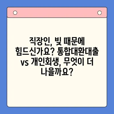 직장인 채무 해결, 통합대환대출 vs 개인회생| 나에게 맞는 최적의 선택은? | 채무, 재정, 빚 탕감, 신용 관리, 금융 상담
