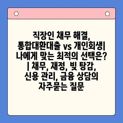 직장인 채무 해결, 통합대환대출 vs 개인회생| 나에게 맞는 최적의 선택은? | 채무, 재정, 빚 탕감, 신용 관리, 금융 상담