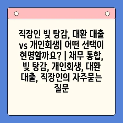 직장인 빚 탕감, 대환 대출 vs 개인회생| 어떤 선택이 현명할까요? | 채무 통합, 빚 탕감, 개인회생, 대환 대출, 직장인