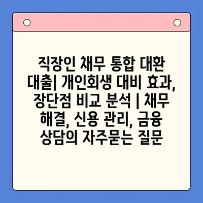 직장인 채무 통합 대환 대출| 개인회생 대비 효과, 장단점 비교 분석 | 채무 해결, 신용 관리, 금융 상담