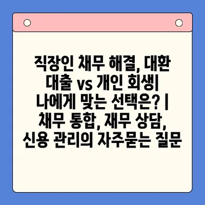 직장인 채무 해결, 대환 대출 vs 개인 회생| 나에게 맞는 선택은? | 채무 통합, 재무 상담, 신용 관리