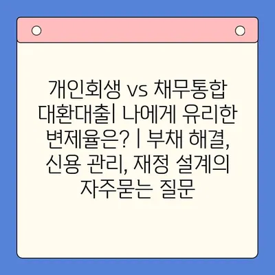 개인회생 vs 채무통합 대환대출| 나에게 유리한 변제율은? | 부채 해결, 신용 관리, 재정 설계