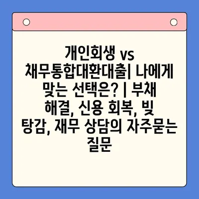 개인회생 vs 채무통합대환대출| 나에게 맞는 선택은? | 부채 해결, 신용 회복, 빚 탕감, 재무 상담