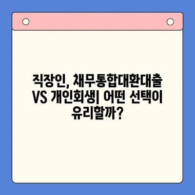 직장인 채무통합대환대출, 개인회생보다 덜 유리할 수 있는 이유 | 통대환, 개인회생 비교, 장단점 분석