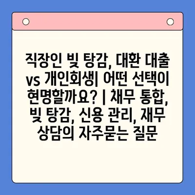 직장인 빚 탕감, 대환 대출 vs 개인회생| 어떤 선택이 현명할까요? | 채무 통합, 빚 탕감, 신용 관리, 재무 상담