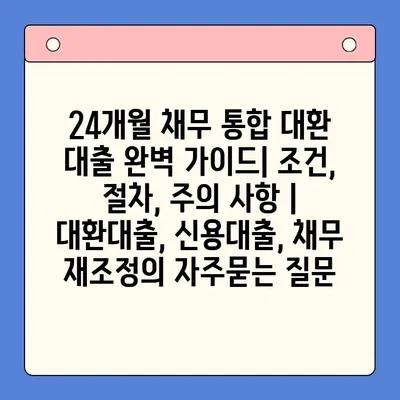 24개월 채무 통합 대환 대출 완벽 가이드| 조건, 절차, 주의 사항 | 대환대출, 신용대출, 채무 재조정