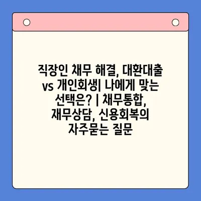 직장인 채무 해결, 대환대출 vs 개인회생| 나에게 맞는 선택은? | 채무통합, 재무상담, 신용회복