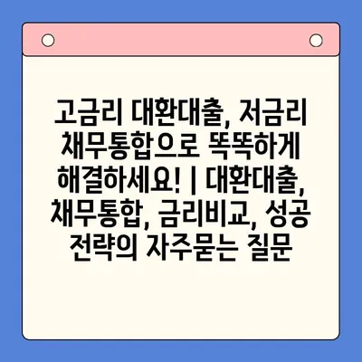 고금리 대환대출, 저금리 채무통합으로 똑똑하게 해결하세요! | 대환대출, 채무통합, 금리비교, 성공 전략