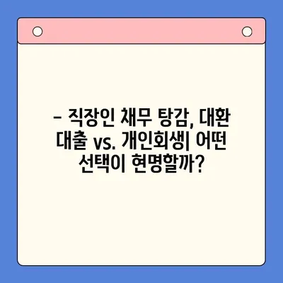 직장인, 채무 탕감의 지름길?  "채무 통합 대환 대출 vs. 개인회생" 비교 분석 |  대출,  개인회생,  신용불량,  재무 상담