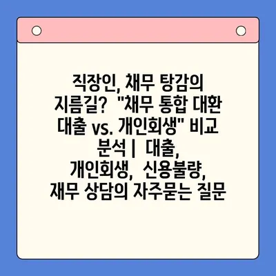 직장인, 채무 탕감의 지름길?  "채무 통합 대환 대출 vs. 개인회생" 비교 분석 |  대출,  개인회생,  신용불량,  재무 상담