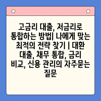 고금리 대출, 저금리로 통합하는 방법| 나에게 맞는 최적의 전략 찾기 | 대환 대출, 채무 통합, 금리 비교, 신용 관리