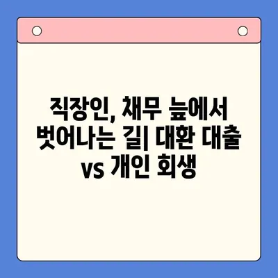 직장인 채무 늪에서 벗어나기| 대환 대출 vs 개인 회생, 나에게 맞는 선택은? | 채무 통합, 재무 상담, 신용 관리