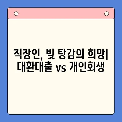 직장인 채무 탕감, 대환대출 vs 개인회생| 나에게 맞는 선택은? | 채무통합, 신용회복, 부채관리