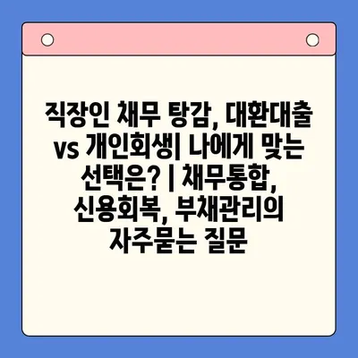 직장인 채무 탕감, 대환대출 vs 개인회생| 나에게 맞는 선택은? | 채무통합, 신용회복, 부채관리