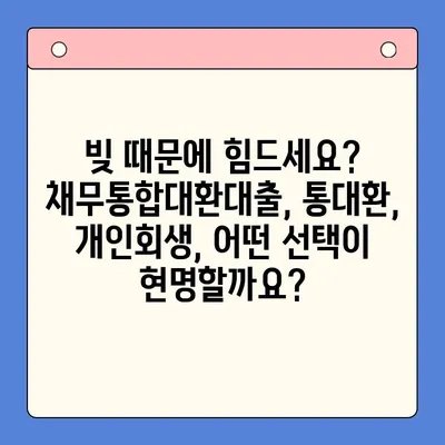 직장인 채무 해결, 어떤 선택이 현명할까요? | 채무통합대환대출 vs 통대환 vs 개인회생 조건 비교