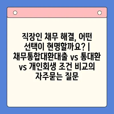 직장인 채무 해결, 어떤 선택이 현명할까요? | 채무통합대환대출 vs 통대환 vs 개인회생 조건 비교