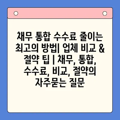 채무 통합 수수료 줄이는 최고의 방법| 업체 비교 & 절약 팁 | 채무, 통합, 수수료, 비교, 절약