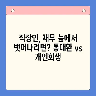 직장인 채무통합대환대출 vs 개인회생| 나에게 맞는 선택은? | 통대환, 개인회생 조건 비교, 신용등급, 부채 규모