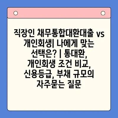 직장인 채무통합대환대출 vs 개인회생| 나에게 맞는 선택은? | 통대환, 개인회생 조건 비교, 신용등급, 부채 규모