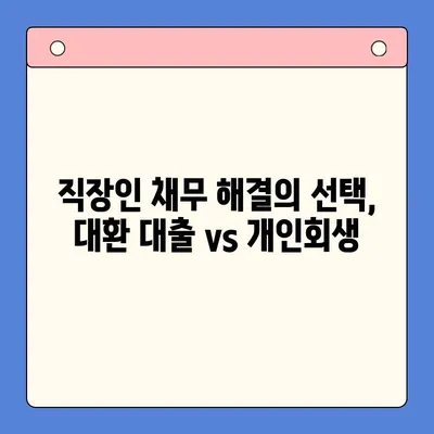 직장인 채무 통합 대환 대출 vs 개인회생| 변제 기간 고려 | 채무 해결, 신용 회복, 재정 상황