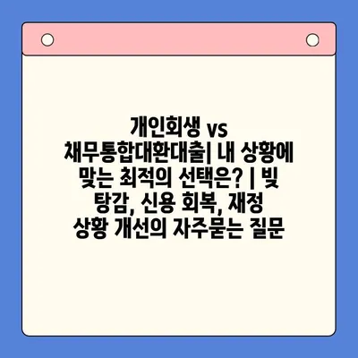 개인회생 vs 채무통합대환대출| 내 상황에 맞는 최적의 선택은? | 빚 탕감, 신용 회복, 재정 상황 개선