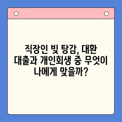 직장인 빚 탕감, 대환 대출 vs. 개인회생| 어떤 선택이 현명할까요? | 채무 통합, 빚 탕감 제도 비교, 신용불량 탈출