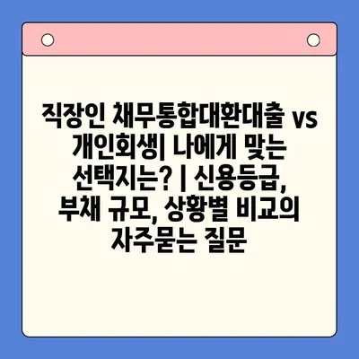 직장인 채무통합대환대출 vs 개인회생| 나에게 맞는 선택지는? | 신용등급, 부채 규모, 상황별 비교