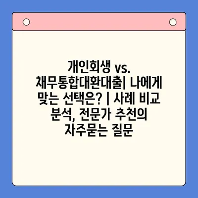 개인회생 vs. 채무통합대환대출| 나에게 맞는 선택은? | 사례 비교 분석, 전문가 추천