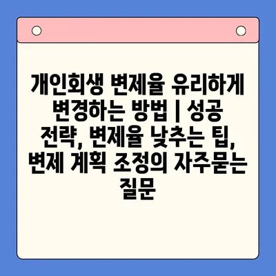 개인회생 변제율 유리하게 변경하는 방법 | 성공 전략, 변제율 낮추는 팁, 변제 계획 조정