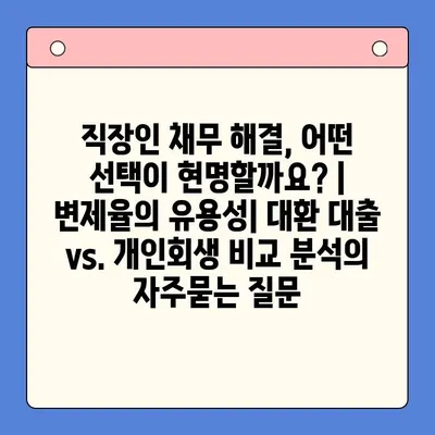 직장인 채무 해결, 어떤 선택이 현명할까요? | 변제율의 유용성| 대환 대출 vs. 개인회생 비교 분석