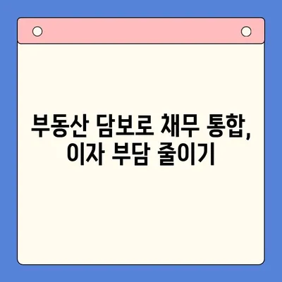 부동산 활용, 채무통합대출 효율 높이는 전략 | 부동산 담보 대출, 채무 재구조화, 금리 절감 팁