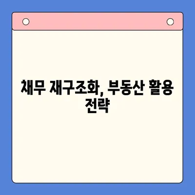 부동산 활용, 채무통합대출 효율 높이는 전략 | 부동산 담보 대출, 채무 재구조화, 금리 절감 팁