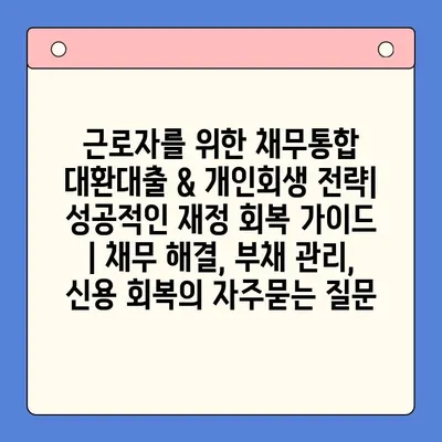 근로자를 위한 채무통합 대환대출 & 개인회생 전략| 성공적인 재정 회복 가이드 | 채무 해결, 부채 관리, 신용 회복