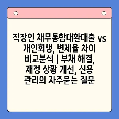 직장인 채무통합대환대출 vs 개인회생, 변제율 차이 비교분석 | 부채 해결, 재정 상황 개선, 신용 관리