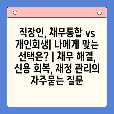 직장인, 채무통합 vs 개인회생| 나에게 맞는 선택은? | 채무 해결, 신용 회복, 재정 관리