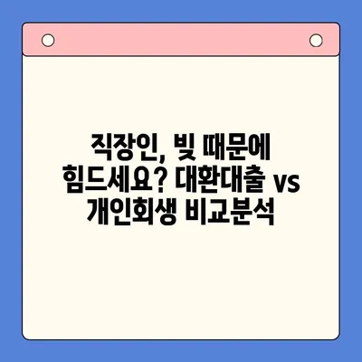 직장인 채무통합 대환대출 vs 개인회생| 나에게 맞는 선택은? | 채무 해결, 신용 회복, 재정 관리