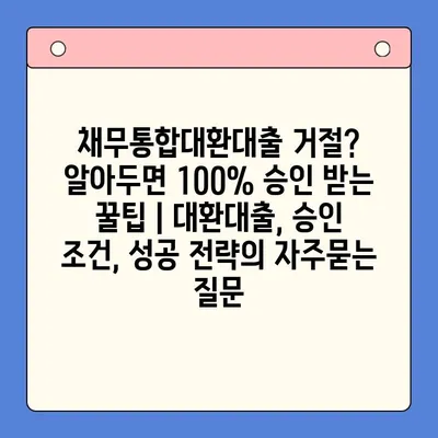 채무통합대환대출 거절? 알아두면 100% 승인 받는 꿀팁 | 대환대출, 승인 조건, 성공 전략